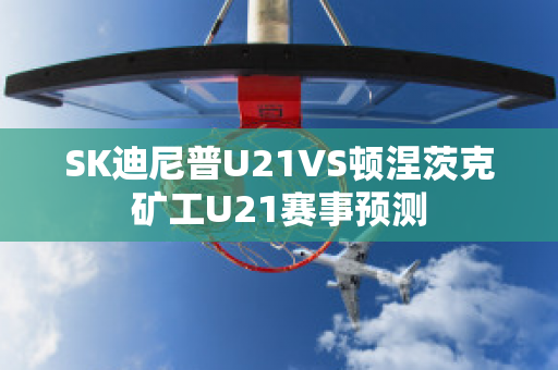 SK迪尼普U21VS顿涅茨克矿工U21赛事预测