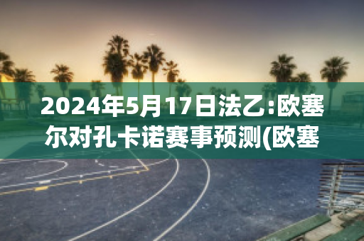 2024年5月17日法乙:欧塞尔对孔卡诺赛事预测(欧塞尔vs卡昂 体彩竞彩结果)