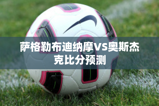 萨格勒布迪纳摩VS奥斯杰克比分预测