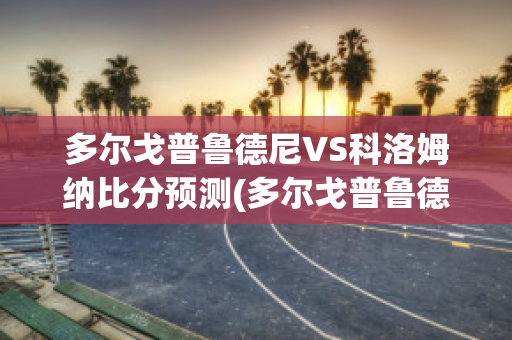 多尔戈普鲁德尼VS科洛姆纳比分预测(多尔戈普鲁德内)