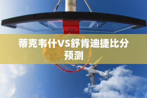 蒂克韦什VS舒肯迪捷比分预测