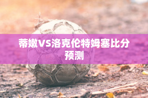 蒂嫩VS洛克伦特姆塞比分预测