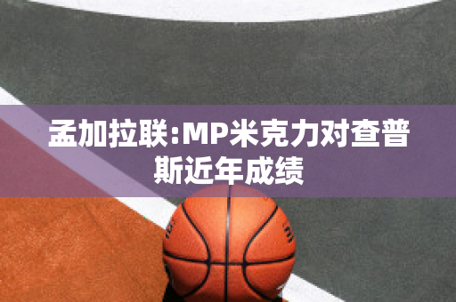 孟加拉联:MP米克力对查普斯近年成绩