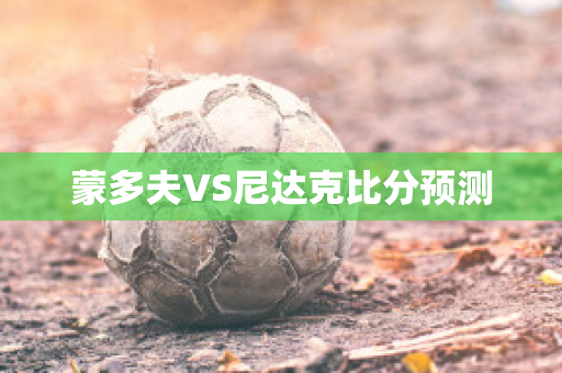 蒙多夫VS尼达克比分预测