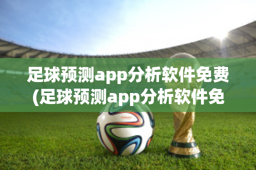 足球预测app分析软件免费(足球预测app分析软件免费版)