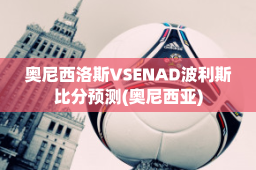 奥尼西洛斯VSENAD波利斯比分预测(奥尼西亚)