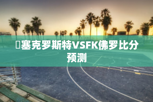 裡塞克罗斯特VSFK佛罗比分预测