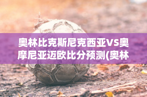 奥林比克斯尼克西亚VS奥摩尼亚迈欧比分预测(奥林匹亚对奥莫尼亚)