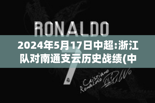 2024年5月17日中超:浙江队对南通支云历史战绩(中超联赛 浙江)