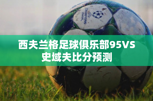 西夫兰格足球俱乐部95VS史域夫比分预测