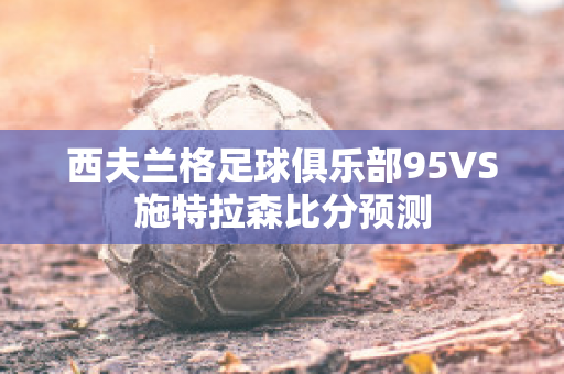 西夫兰格足球俱乐部95VS施特拉森比分预测