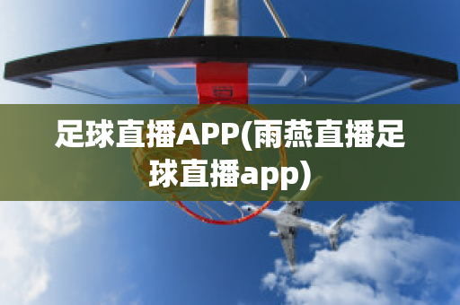 足球直播APP(雨燕直播足球直播app)