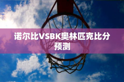 诺尔比VSBK奥林匹克比分预测