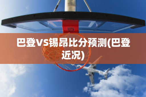 巴登VS锡昂比分预测(巴登近况)