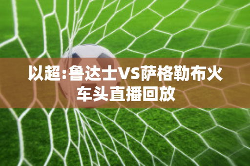 以超:鲁达士VS萨格勒布火车头直播回放