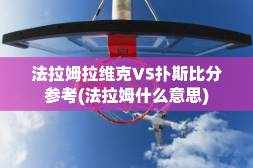 法拉姆拉维克VS扑斯比分参考(法拉姆什么意思)