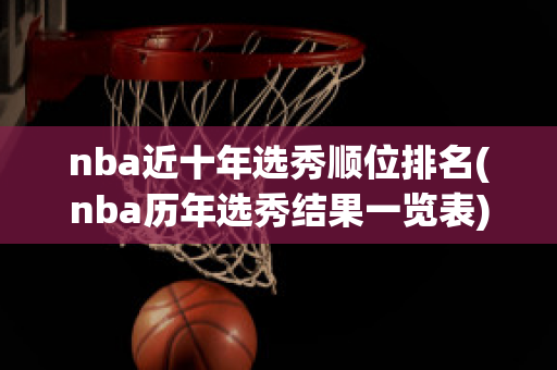 nba近十年选秀顺位排名(nba历年选秀结果一览表)