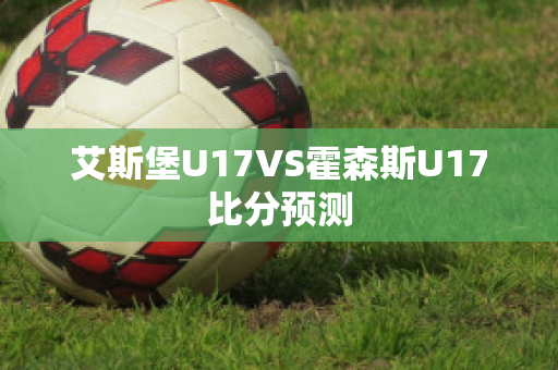 艾斯堡U17VS霍森斯U17比分预测