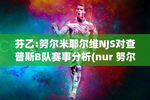 芬乙:努尔米耶尔维NJS对查普斯B队赛事分析(nur 努尔网)