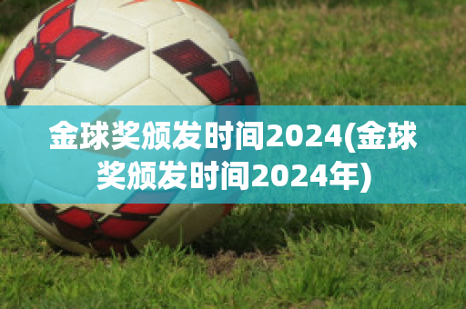 金球奖颁发时间2024(金球奖颁发时间2024年)