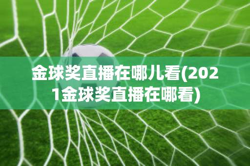 金球奖直播在哪儿看(2021金球奖直播在哪看)