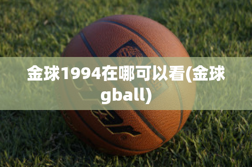 金球1994在哪可以看(金球gball)