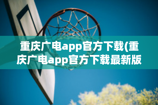 重庆广电app官方下载(重庆广电app官方下载最新版本)