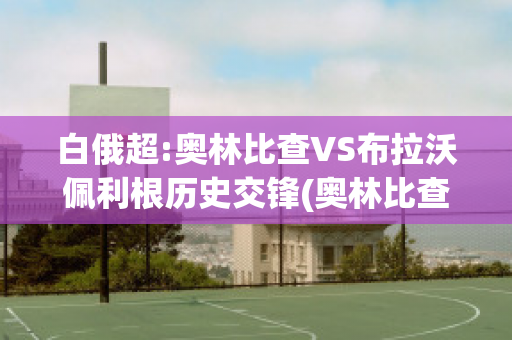 白俄超:奥林比查VS布拉沃佩利根历史交锋(奥林比查vs拜基卡拉)