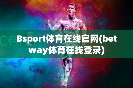 Bsport体育在线官网(betway体育在线登录)