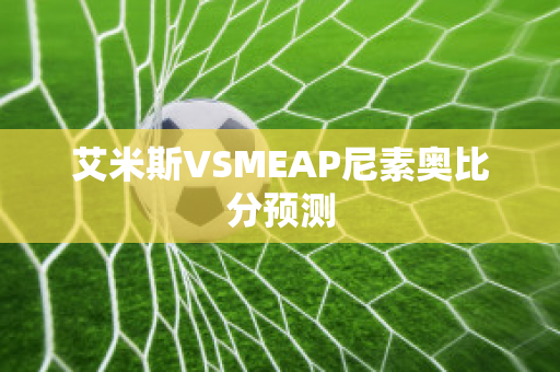 艾米斯VSMEAP尼素奥比分预测