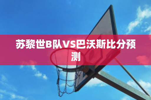 苏黎世B队VS巴沃斯比分预测