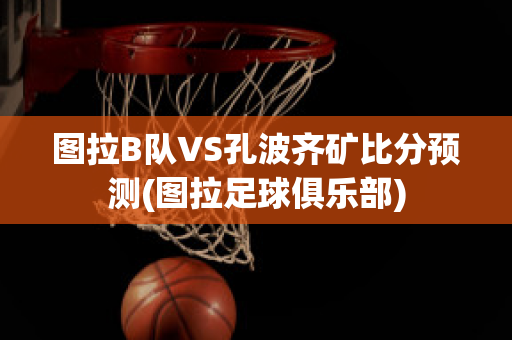 图拉B队VS孔波齐矿比分预测(图拉足球俱乐部)