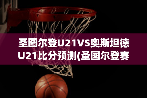 圣图尔登U21VS奥斯坦德U21比分预测(圣图尔登赛程)