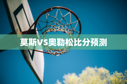 莫斯VS奥勒松比分预测