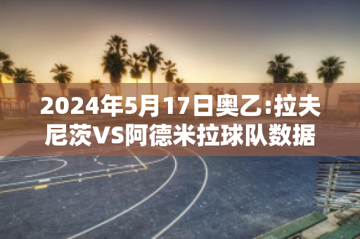 2024年5月17日奥乙:拉夫尼茨VS阿德米拉球队数据