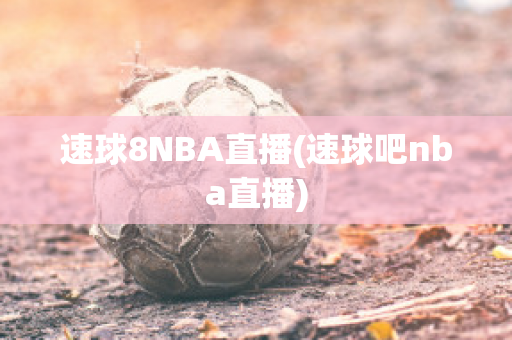 速球8NBA直播(速球吧nba直播)