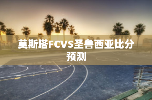 莫斯塔FCVS圣鲁西亚比分预测