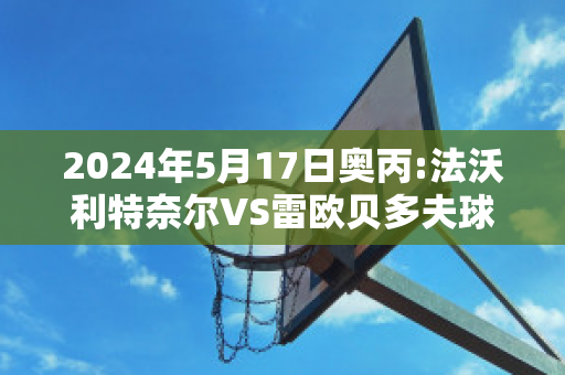 2024年5月17日奥丙:法沃利特奈尔VS雷欧贝多夫球员数据