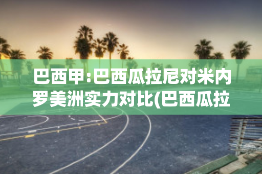 巴西甲:巴西瓜拉尼对米内罗美洲实力对比(巴西瓜拉尼对累西腓航海)