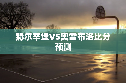 赫尔辛堡VS奥雷布洛比分预测