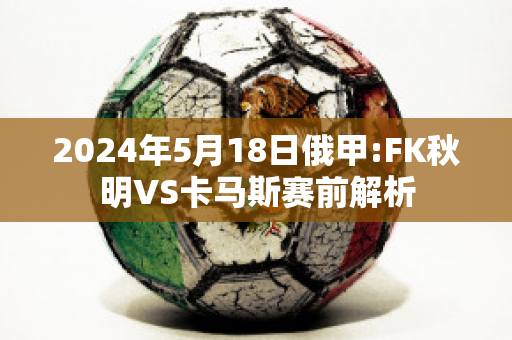 2024年5月18日俄甲:FK秋明VS卡马斯赛前解析