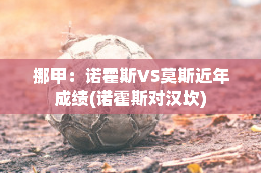 挪甲：诺霍斯VS莫斯近年成绩(诺霍斯对汉坎)