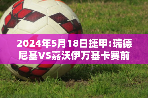 2024年5月18日捷甲:瑞德尼基VS嘉沃伊万基卡赛前解析