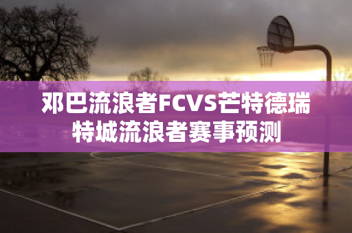 邓巴流浪者FCVS芒特德瑞特城流浪者赛事预测