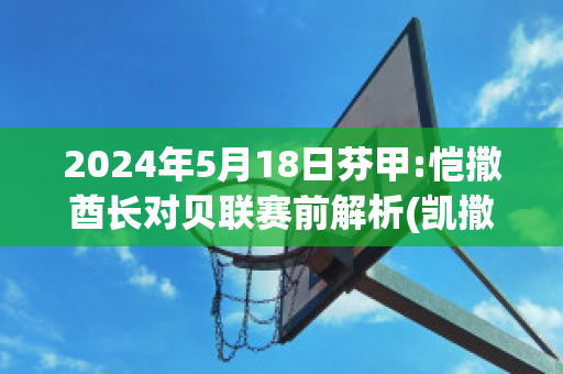 2024年5月18日芬甲:恺撒酋长对贝联赛前解析(凯撒酋长)