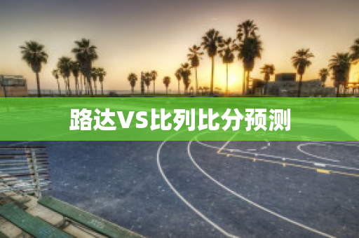 路达VS比列比分预测