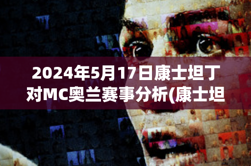 2024年5月17日康士坦丁对MC奥兰赛事分析(康士坦丁转职哪个好)