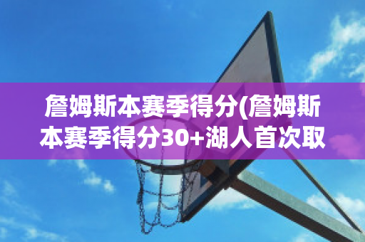 詹姆斯本赛季得分(詹姆斯本赛季得分30+湖人首次取胜)