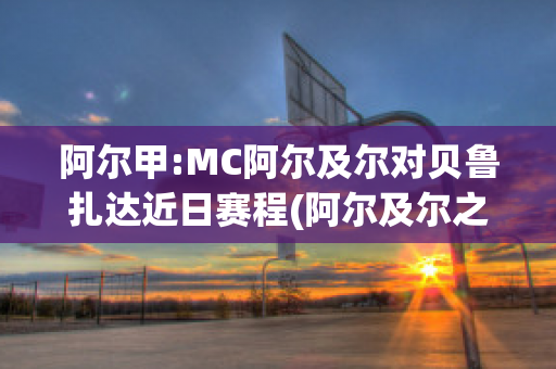 阿尔甲:MC阿尔及尔对贝鲁扎达近日赛程(阿尔及尔之男)