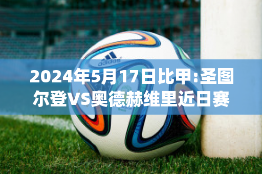 2024年5月17日比甲:圣图尔登VS奥德赫维里近日赛程(圣图尔登对安德莱赫特)